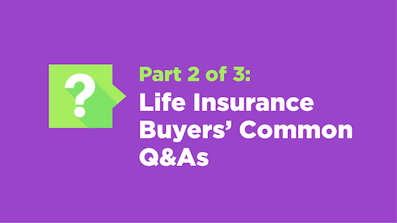 Part 2 of 3: Life Insurance Buyers’ Common Q&As