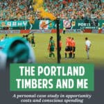 Portland Timbers Season Tickets: A Personal Look at Opportunity Cost & Conscious Spending